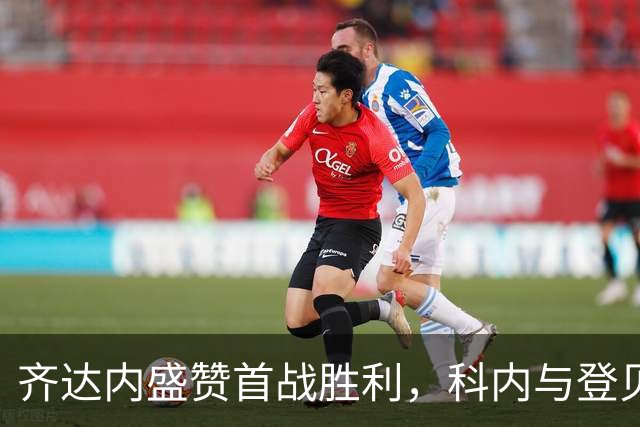 齐达内盛赞首战胜利，科内与登贝莱表现抢眼