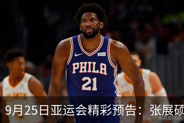 9月25日亚运会精彩预告：张展硕力争第七金，陈妤颉挑战百米飞人之巅